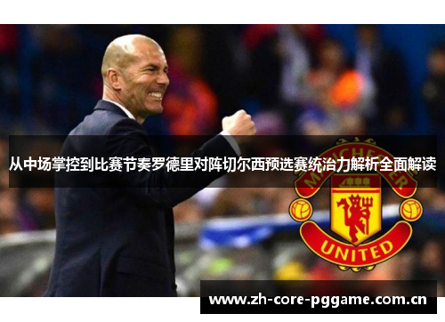 从中场掌控到比赛节奏罗德里对阵切尔西预选赛统治力解析全面解读 从中场掌控到比赛节奏罗德里对阵切尔西预选赛统治力解析全面解读