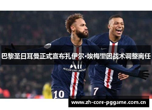 巴黎圣日耳曼正式宣布扎伊尔·埃梅里因战术调整离任 巴黎圣日耳曼正式宣布扎伊尔·埃梅里因战术调整离任