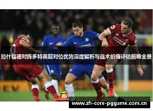 拉什福德对阵多特英超对位优势深度解析与战术价值评估前瞻全景 拉什福德对阵多特英超对位优势深度解析与战术价值评估前瞻全景