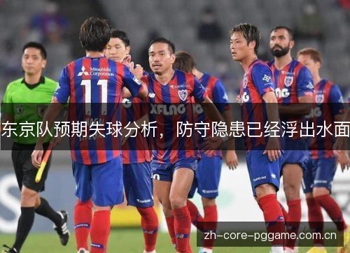 东京队预期失球分析,防守隐患已经浮出水面 东京队预期失球分析,防守隐患已经浮出水面