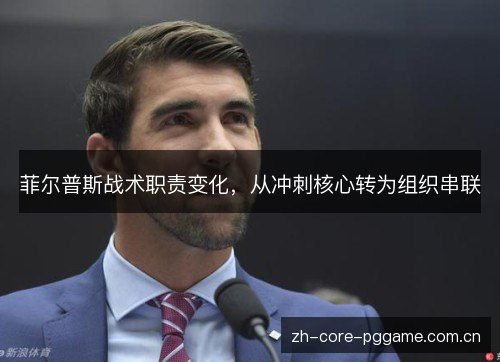 菲尔普斯战术职责变化,从冲刺核心转为组织串联 菲尔普斯战术职责变化,从冲刺核心转为组织串联